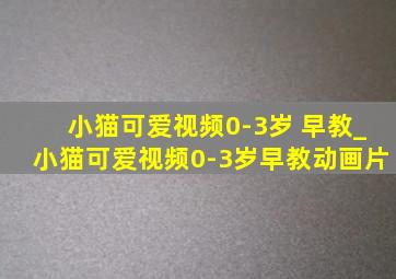 小猫可爱视频0-3岁 早教_小猫可爱视频0-3岁早教动画片